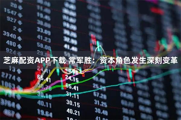 芝麻配资APP下载 常军胜：资本角色发生深刻变革