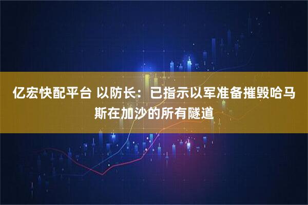 亿宏快配平台 以防长：已指示以军准备摧毁哈马斯在加沙的所有隧道