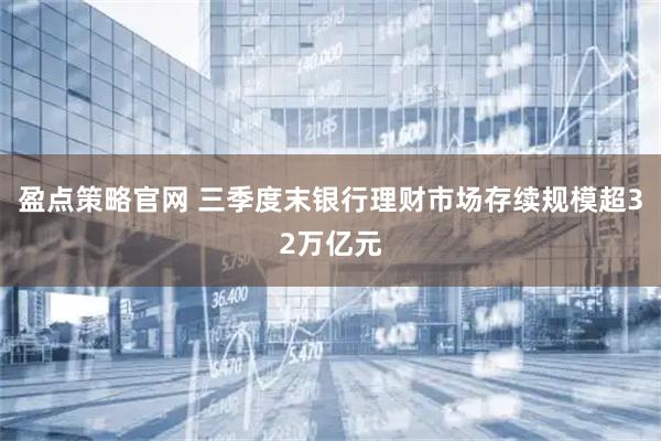 盈点策略官网 三季度末银行理财市场存续规模超32万亿元