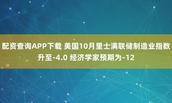 配资查询APP下载 美国10月里士满联储制造业指数升至-4.0 经济学家预期为-12