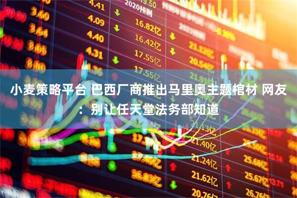 小麦策略平台 巴西厂商推出马里奥主题棺材 网友:别让任天堂法务部知道