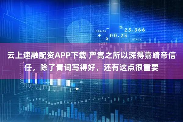 云上速融配资APP下载 严嵩之所以深得嘉靖帝信任，除了青词写得好，还有这点很重要