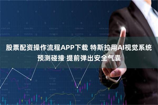 股票配资操作流程APP下载 特斯拉用AI视觉系统预测碰撞 提前弹出安全气囊